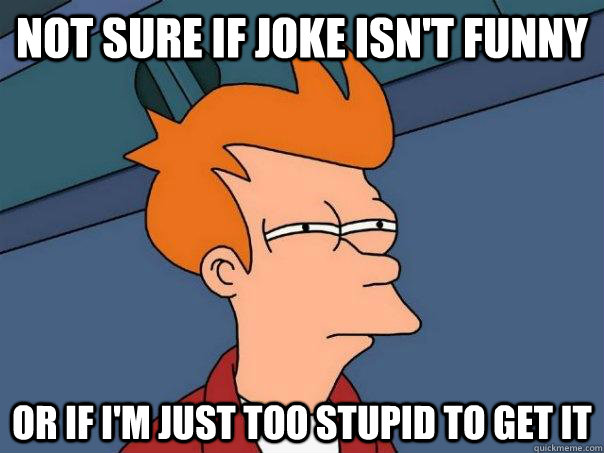 Not sure if joke isn't funny Or if I'm just too stupid to get it  Futurama Fry