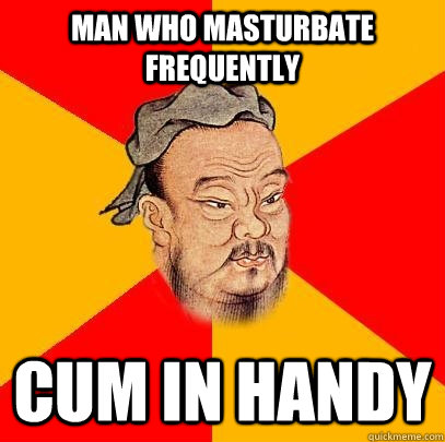 Man who masturbate frequently Cum in handy - Man who masturbate frequently Cum in handy  Confucious Says