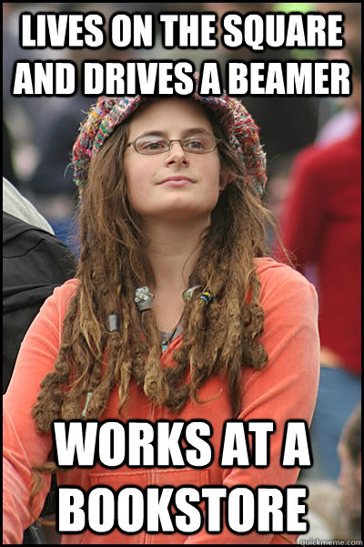 Lives on the square and drives a beamer works at a bookstore   College Liberal