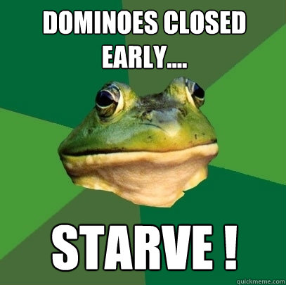 Dominoes Closed early.... Starve !  Foul Bachelor Frog
