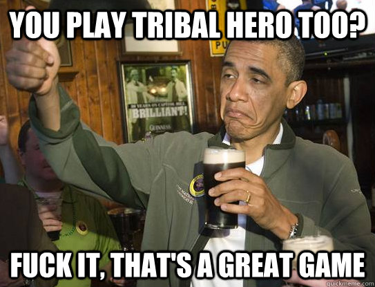 You play Tribal Hero too? Fuck it, that's a great game - You play Tribal Hero too? Fuck it, that's a great game  Upvoting Obama