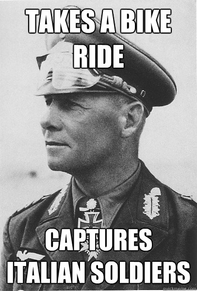 Takes a bike ride Captures italian soldiers - Takes a bike ride Captures italian soldiers  Rommel