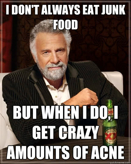 I don't always eat junk food But when I do, I get crazy amounts of acne  The Most Interesting Man In The World