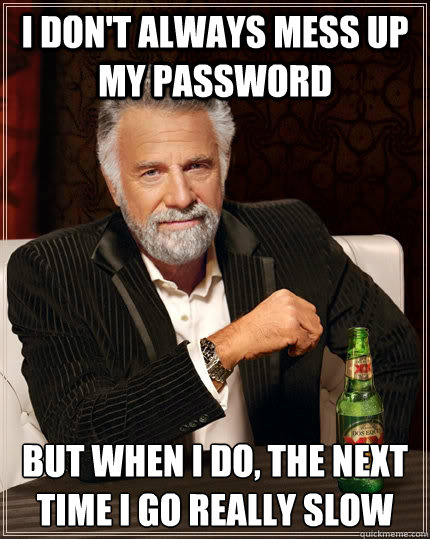I don't always mess up my password but when I do, the next time i go really slow  The Most Interesting Man In The World