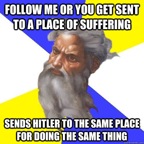 Follow me or you get sent to a place of suffering sends Hitler to the same place for doing the same thing  Advice God