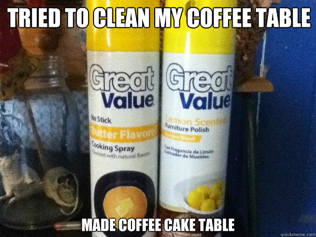 Tried to clean my coffee table Made coffee cake table  Great Value