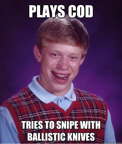 plays COD tries to snipe with ballistic knives - plays COD tries to snipe with ballistic knives  Bad Luck Brian