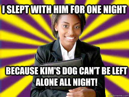 I slept with him for one night because kim's dog can't be left alone all night! - I slept with him for one night because kim's dog can't be left alone all night!  Successful Black Woman