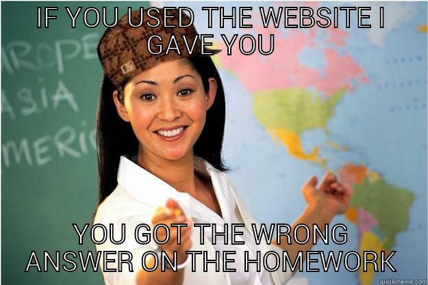 IF YOU USED THE WEBSITE I GAVE YOU YOU GOT THE WRONG ANSWER ON THE HOMEWORK Scumbag Teacher