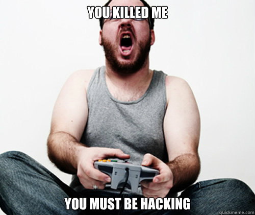 YOU Killed me you must be hacking - YOU Killed me you must be hacking  Online Gamer Logic