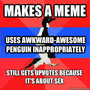 Makes a meme uses awkward-awesome penguin inappropriately still gets upvotes because it's about sex  Socially awesome awkward awesome penguin