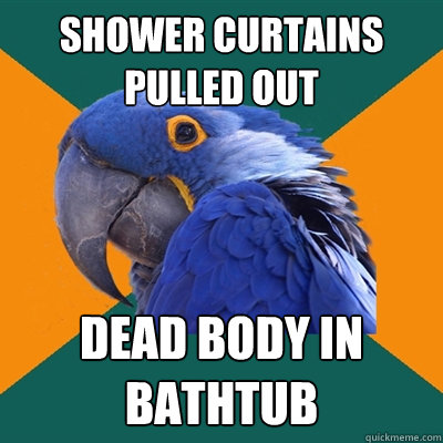 shower curtains pulled out dead body in bathtub
  Paranoid Parrot