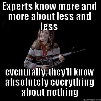 EXPERTS KNOW MORE AND MORE ABOUT LESS AND LESS  EVENTUALLY, THEY'LL KNOW ABSOLUTELY EVERYTHING ABOUT NOTHING Misc