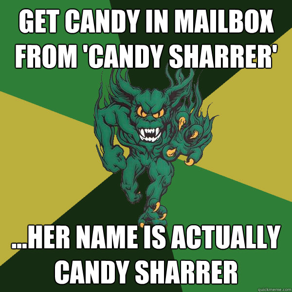 get candy in mailbox from 'candy sharrer' ...her name is actually candy sharrer  Green Terror
