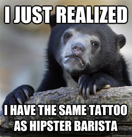 I JUST REALIZED I HAVE THE SAME TATTOO AS HIPSTER BARISTA - I JUST REALIZED I HAVE THE SAME TATTOO AS HIPSTER BARISTA  Confession Bear