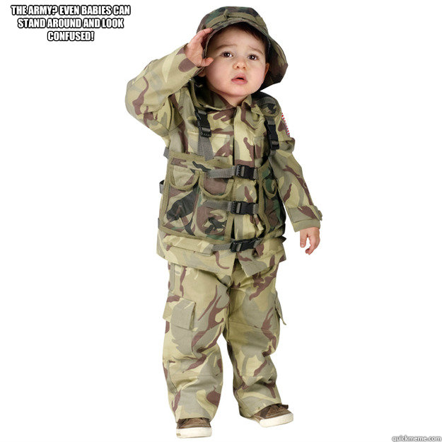 THE ARMY? EVEN BABIES CAN STAND AROUND AND LOOK CONFUSED! Misc quickmeme