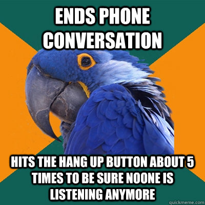 Ends phone conversation hits the hang up button about 5 times to be sure noone is listening anymore  Paranoid Parrot