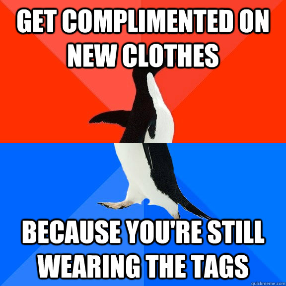 Get complimented on new clothes because you're still wearing the tags  Socially Awesome Awkward Penguin