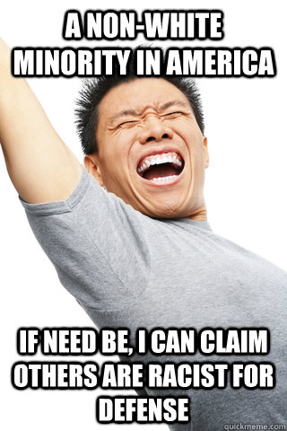 a non-white minority in america if need be, i can claim others are racist for defense  - a non-white minority in america if need be, i can claim others are racist for defense   Misc