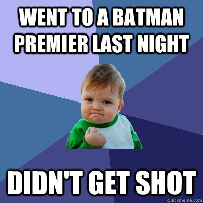 went to a batman premier last night didn't get shot  - went to a batman premier last night didn't get shot   Success Kid