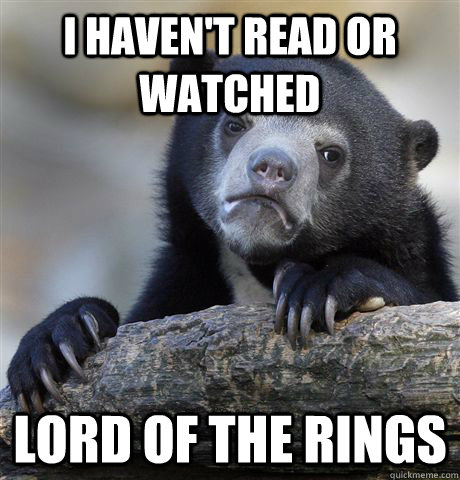 I haven't read or watched Lord of the Rings  Confession Bear