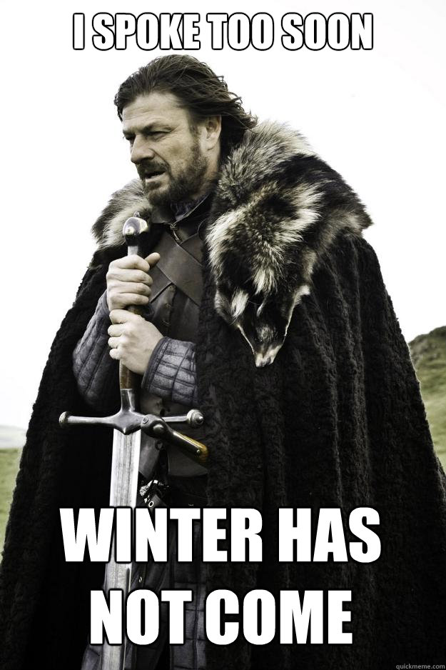 I spoke too soon Winter has not come  Winter is coming