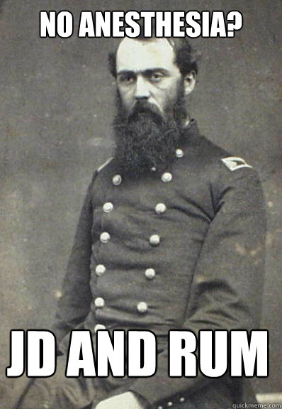 no anesthesia? JD and Rum - no anesthesia? JD and Rum  Civil War Doctor