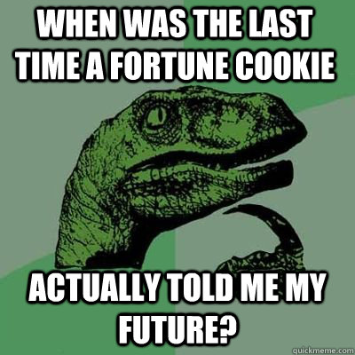 When was the last time a fortune cookie Actually told me my future?   - When was the last time a fortune cookie Actually told me my future?    Misc