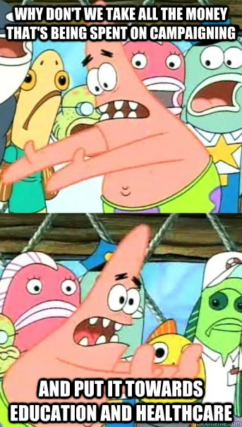 Why don't we take all the money that's being spent on campaigning  and put it towards education and healthcare  Push it somewhere else Patrick