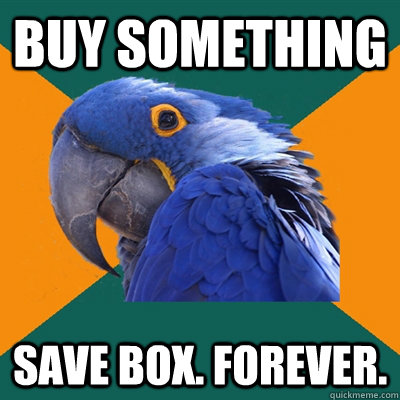 buy something  save box. forever.  Paranoid Parrot