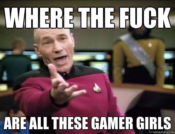 where the fuck are all these gamer girls  Annoyed Picard HD