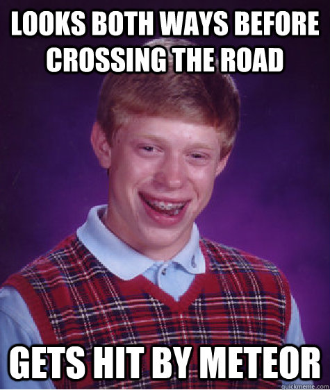 Looks both ways before crossing the road Gets hit by meteor  Badluckbrian