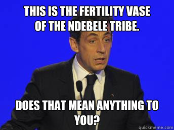 This is the fertility vase
of the Ndebele tribe.
 Does that mean anything to you?  