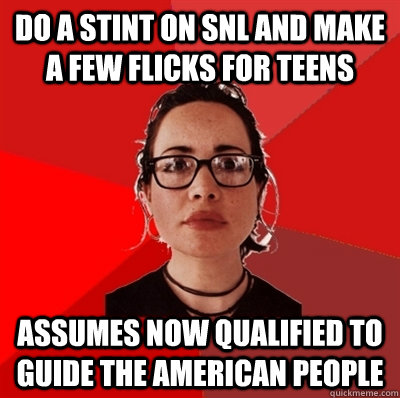 do a stint on snl and make a few flicks for teens assumes now qualified to guide the american people - do a stint on snl and make a few flicks for teens assumes now qualified to guide the american people  Liberal Douche Garofalo