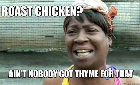 Roast Chicken? Ain't Nobody got thyme for that  Aint Nobody got time for Sandy