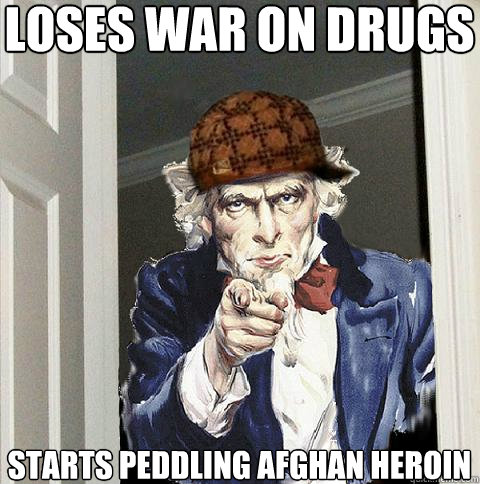 Loses war on drugs Starts peddling afghan heroin - Loses war on drugs Starts peddling afghan heroin  Scumbag Uncle Sam