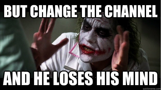 But change the channel AND he LOSES his MIND  Joker Mind Loss