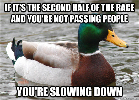 If it's the second half of the race and you're not passing people you're slowing down - If it's the second half of the race and you're not passing people you're slowing down  Actual Advice Mallard