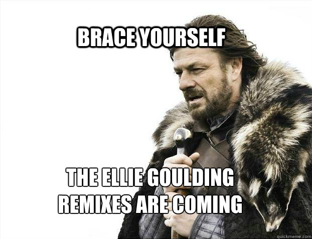 BRACE YOURSELF The Ellie Goulding 
Remixes are coming - BRACE YOURSELF The Ellie Goulding 
Remixes are coming  BRACE YOURSELF TIMELINE POSTS