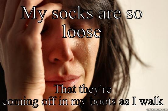 MY SOCKS ARE SO LOOSE THAT THEY'RE COMING OFF IN MY BOOTS AS I WALK First World Problems