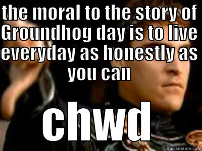 THE MORAL TO THE STORY OF GROUNDHOG DAY IS TO LIVE EVERYDAY AS HONESTLY AS YOU CAN CHWD Downvoting Roman