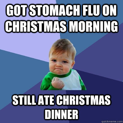 got stomach flu on Christmas morning still ate Christmas dinner  Success Kid