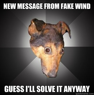 NEW MESSAGE FROM FAKE WIND GUESS I'LL SOLVE IT ANYWAY  Depression Dog