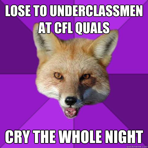 LOSE TO UNDERCLASSMEN AT CFL QUALS CRY THE WHOLE NIGHT  Forensics Fox