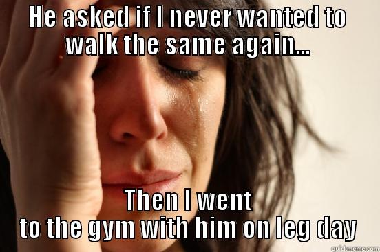HE ASKED IF I NEVER WANTED TO WALK THE SAME AGAIN... THEN I WENT TO THE GYM WITH HIM ON LEG DAY First World Problems