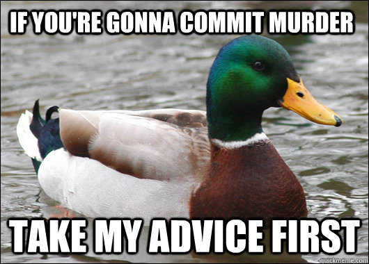 If you're gonna commit murder Take my advice first  Actual Advice Mallard