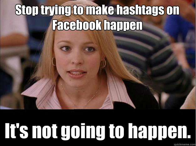 Stop trying to make hashtags on Facebook happen It's not going to happen.  Its not going to happen