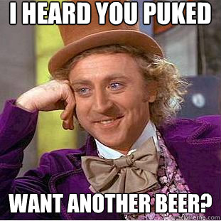 i heard you puked want another beer?  Creepy Wonka
