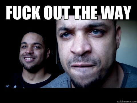 FUCK OUT THE WAY   