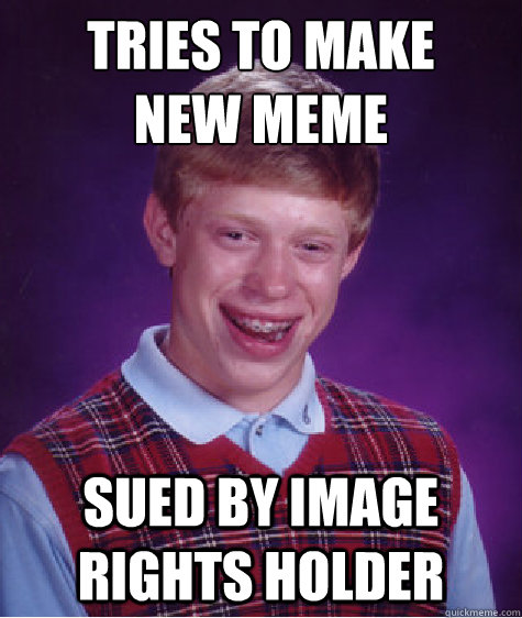 Tries to make 
new meme Sued by image rights holder  Bad Luck Brian